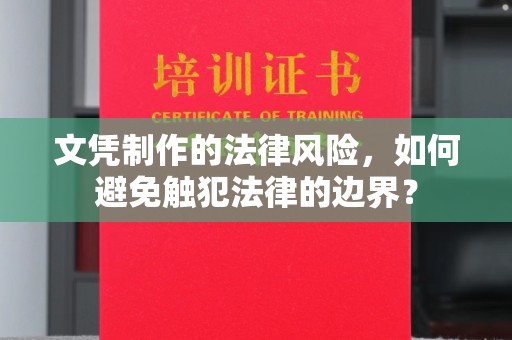 泾阳文凭制作的法律风险，如何避免触犯法律的边界？